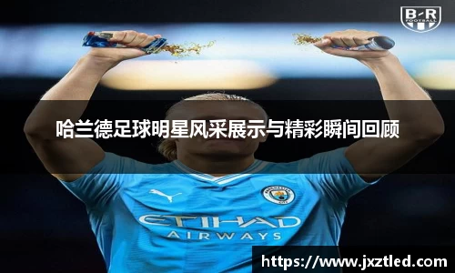 哈兰德足球明星风采展示与精彩瞬间回顾